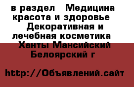  в раздел : Медицина, красота и здоровье » Декоративная и лечебная косметика . Ханты-Мансийский,Белоярский г.